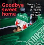 Goodbye sweet home. Fleeing from the wars of Albania, Kosovo and Syria. Ediz. illustrata libro