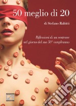 50 meglio di 20. Riflessioni di un ventenne nel giorno del suo 50° compleanno libro