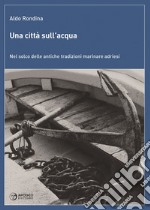 Una città sull'acqua. Nel solco delle antiche tradizioni marinare adriesi libro