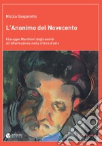 L'anonimo del Novecento. Giuseppe Marchiori dagli esordi all'affermazione nella critica d'arte. Ediz. a colori