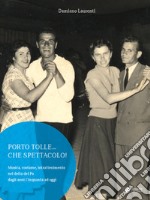 Porto Tolle... che spettacolo! Musica, costume, intrattenimento nel delta del Po dagli anni Cinquanta ad oggi. Ediz. illustrata libro