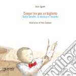 Cinque lire per un biglietto. Tullio Serafin, la musica e l'incanto. Ediz. illustrata