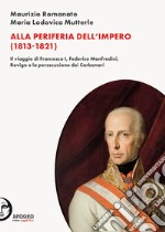 Alla periferia dell'Impero (1813-1821). Il viaggio di Francesco I, Federico Manfredini, Rovigo e la persecuzione dei Carbonari. Nuova ediz.