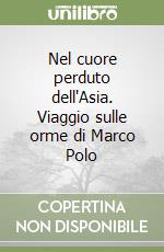 Nel cuore perduto dell'Asia. Viaggio sulle orme di Marco Polo libro