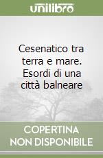 Cesenatico tra terra e mare. Esordi di una città balneare libro