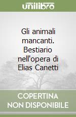 Gli animali mancanti. Bestiario nell'opera di Elias Canetti libro