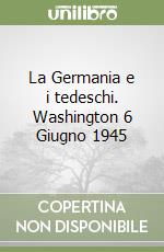 La Germania e i tedeschi. Washington 6 Giugno 1945 libro