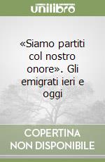 «Siamo partiti col nostro onore». Gli emigrati ieri e oggi libro