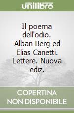 Il poema dell'odio. Alban Berg ed Elias Canetti. Lettere. Nuova ediz. libro