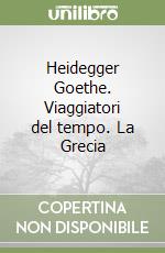 Heidegger Goethe. Viaggiatori del tempo. La Grecia libro