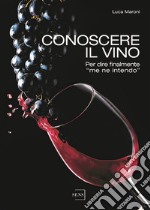 Conoscere il vino. Per dire finalmente «me ne intendo» libro