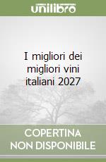 I migliori dei migliori vini italiani 2027 libro