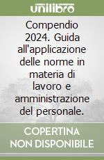 Compendio 2024. Guida all'applicazione delle norme in materia di lavoro e amministrazione del personale. libro