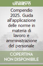 Compendio 2025. Guida all'applicazione delle norme in materia di lavoro e amministrazione del personale libro