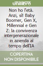 Non ho l'età. Anzi, sì! Baby Boomer, Gen X, Millennial e Gen Z: la convivenza intergenerazionale in azienda al tempo dell'IA libro