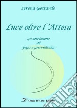 Luce oltre l'attesa. 40 settimane di yoga e gravidanza libro