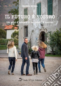 Il futuro è nostro. Un atto d'amore ci ha ridato il sorriso. Ediz. integrale libro