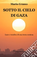 Sotto il cielo di Gaza. Luce e tenebra di una terra contesa libro