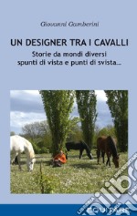 Un designer tra i cavalli. Storie da mondi diversi spunti di vista e punti di svista...