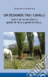 Un designer tra i cavalli. Storie da mondi diversi spunti di vista e punti di svista... libro