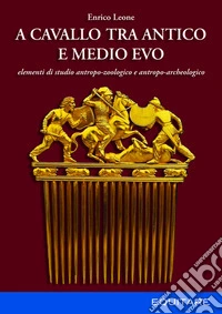 A cavallo tra Antico e Medio Evo. Elementi di studio antropo-zoologico e antropo-archeologico libro