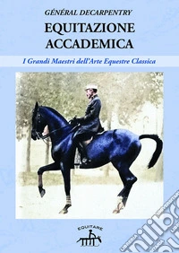 Equitazione accademica. I grandi maestri dell'arte equestre classica libro