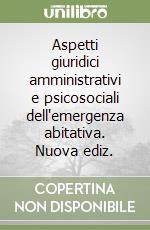 Aspetti giuridici amministrativi e psicosociali dell'emergenza abitativa. Nuova ediz.