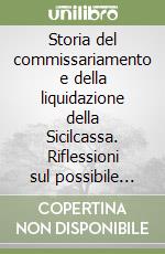 Storia del commissariamento e della liquidazione della Sicilcassa. Riflessioni sul possibile ruolo delle banche e della Banca centrale europea per lo sviluppo economico e occupazionale. Nuova ediz. libro