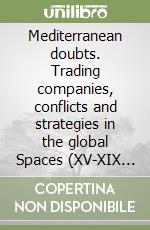 Mediterranean doubts. Trading companies, conflicts and strategies in the global Spaces (XV-XIX centuries)