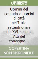 Uomini del contado e uomini di città nell'Italia settentrionale del XVI secolo. Atti del convegno internazionale di storia, arte e architettura libro