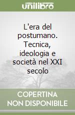 L'era del postumano. Tecnica, ideologia e società nel XXI secolo libro