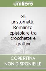 Gli aristomatti. Romanzo epistolare tra crocchette e grattini libro
