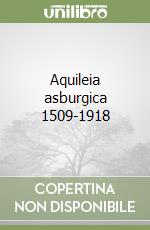 Aquileia asburgica 1509-1918 libro
