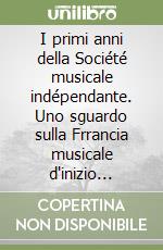 I primi anni della Société musicale indépendante. Uno sguardo sulla Frrancia musicale d'inizio secolo libro