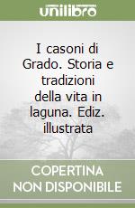 I casoni di Grado. Storia e tradizioni della vita in laguna. Ediz. illustrata libro