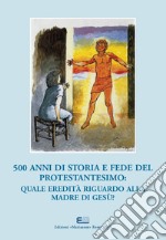 500 anni di storia e fede del protestantesimo: quale eredità riguardo alla madre di Gesù?. Atti del XXI Simposio Internazionale Mariologico (Roma, 3-6 ottobre 2017). Ediz. italiana e francese libro