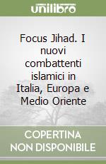 Focus Jihad. I nuovi combattenti islamici in Italia, Europa e Medio Oriente