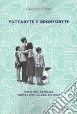 Yottabyte e brontobyte. Come una famiglia sopravvive all'era digitale libro