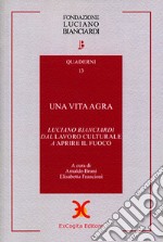 Una vita agra. Luciano Bianciardi dal «Lavoro culturale» a «Aprire il fuoco» libro