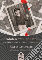 Adolescenti inquieti. Caduti per la libertà durante la Resistenza libro