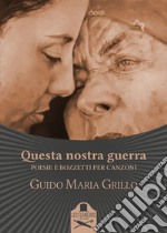 Questa nostra guerra. Poesie e bozzetti per canzoni libro