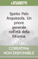 Spirito Pelo Anguissola. Un priore generale nell'età della Riforma