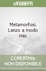 Metamorfosi. Lanzo a modo mio libro