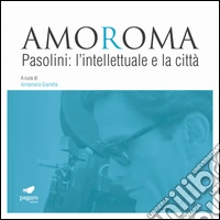 Amoroma. Pasolini: l'intellettuale e la città libro