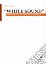 «White sound». The vision of silence into the public space libro