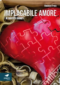 Implacabile amore (le nostre ceneri) libro
