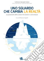 Uno sguardo che cambia la realtà. La pastorale della salute tra visione e concretezza libro