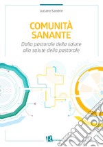 Comunità sanante. Dalla pastorale della salute alla salute della pastorale libro