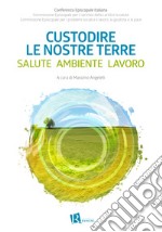 Custodire le nostre terre. Salute ambiente lavoro libro