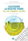 Custodire le nostre terre. Salute ambiente lavoro libro di Angelelli M. (cur.)